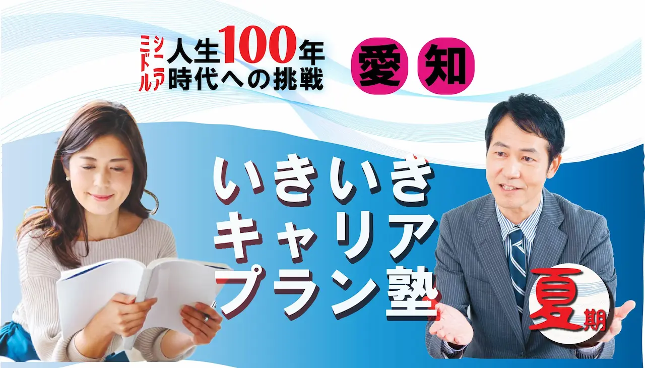 【8月7日(木)夏講座スタート|愛知開催】人生100年時代への挑戦!ミドル・シニアいきいきキャリアプラン塾(全4回+キャリアコンサルティング2回) 【8月7日(木)夏講座スタート|愛知開催】人生100年時代への挑戦!ミドル・シニアいきいきキャリアプラン塾(全4回+キャリアコンサルティング2回)