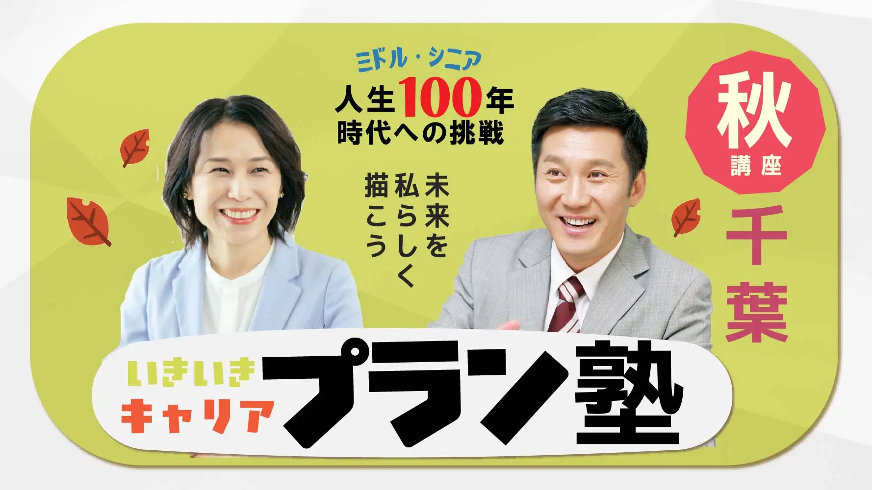 【11月15日(土)秋講座スタート|千葉開催】人生100年時代への挑戦!ミドル・シニアいきいきキャリアプラン塾(全4回+キャリアコンサルティング2回) 【11月15日(土)秋講座スタート|千葉開催】人生100年時代への挑戦!ミドル・シニアいきいきキャリアプラン塾(全4回+キャリアコンサルティング2回)