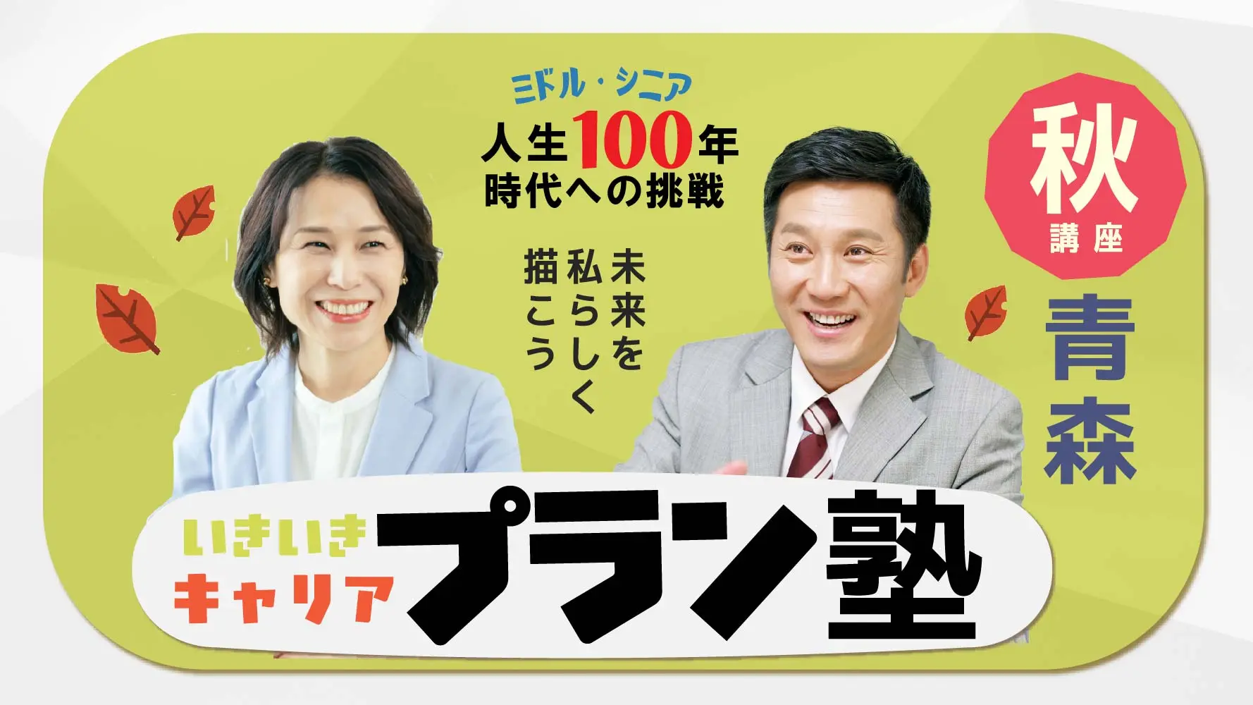 【11月6日(木)秋講座スタート|青森開催】人生100年時代への挑戦!ミドル・シニアいきいきキャリアプラン塾(全4回+キャリアコンサルティング2回) 【11月6日(木)秋講座スタート|青森開催】人生100年時代への挑戦!ミドル・シニアいきいきキャリアプラン塾(全4回+キャリアコンサルティング2回)