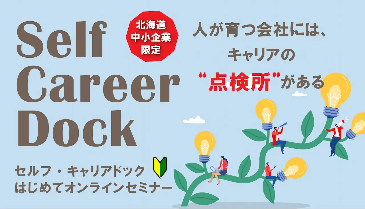 【2026年2月13日(金)オンライン開催】北海道の中小企業人事向けセミナー「セルフ・キャリアドックとは?」~従業員の活力を引き出し、企業の成長へ!~ 【2026年2月13日(金)オンライン開催】北海道の中小企業人事向けセミナー「セルフ・キャリアドックとは?」~従業員の活力を引き出し、企業の成長へ!~