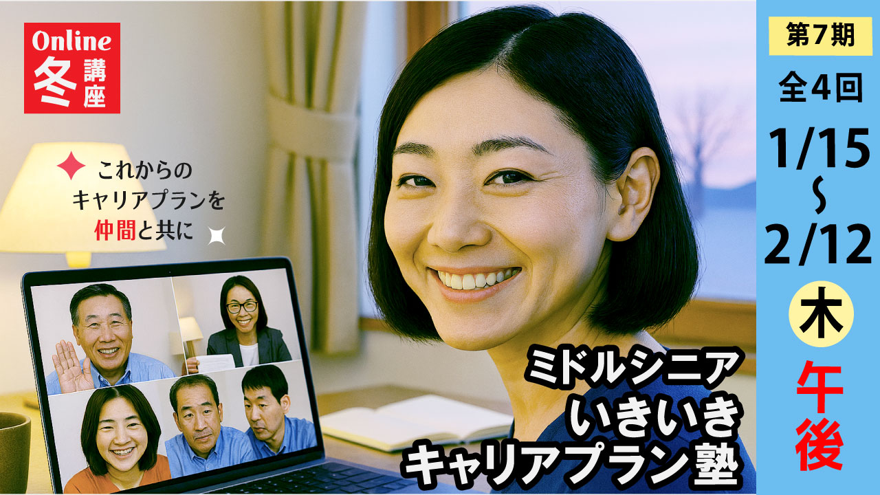 【2026年1月15日（木）冬講座スタート｜第7期・オンライン開催】～これからのキャリアを考える～ミドル・シニアいきいきキャリアプラン塾（全4回＋キャリアコンサルティング2回）