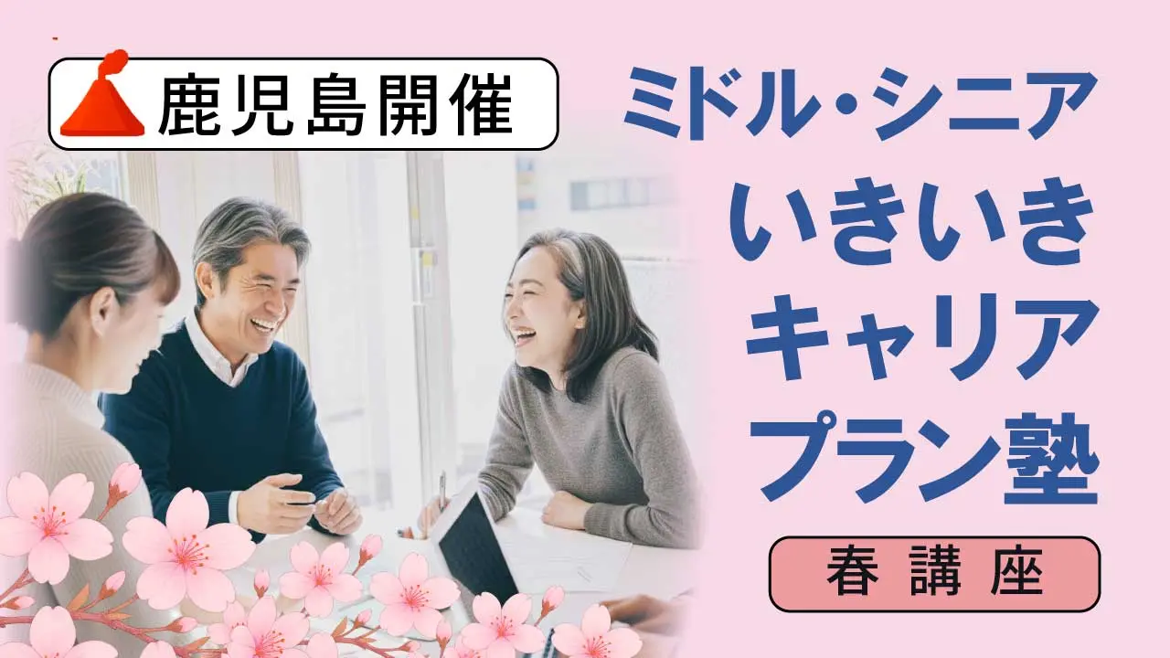 【6月6日（土）春講座スタート｜鹿児島開催】人生100年時代への挑戦！ミドル・シニアいきいきキャリアプラン塾（全4回＋キャリアコンサルティング2回）