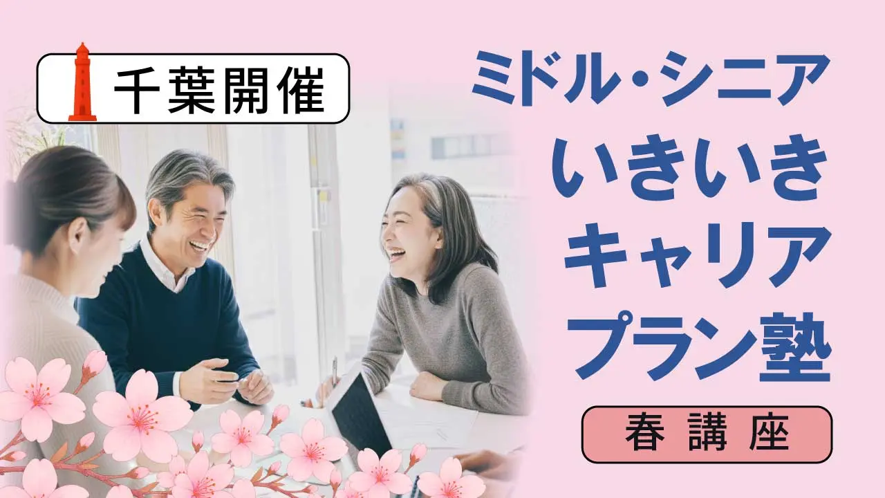 【5月23日（土）春講座スタート｜千葉開催】人生100年時代への挑戦！ミドル・シニアいきいきキャリアプラン塾（全4回＋キャリアコンサルティング2回）