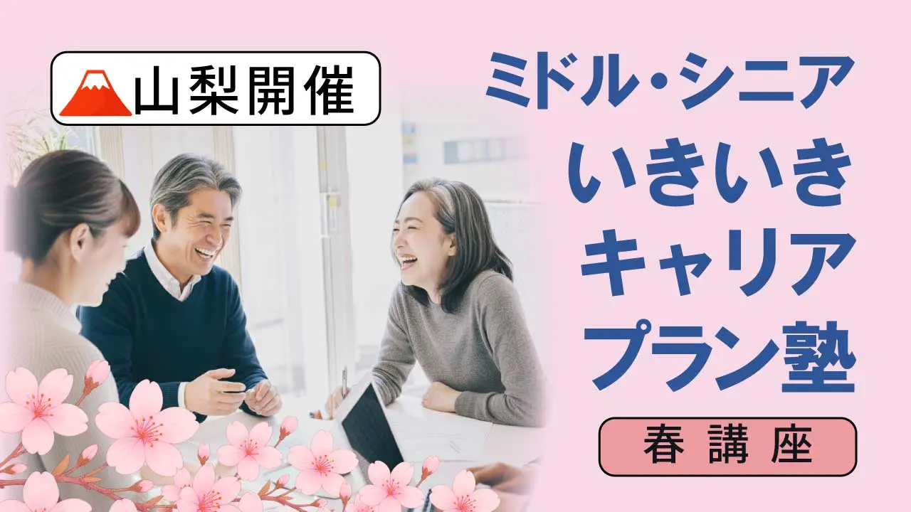 【5月30日（土）春講座スタート｜山梨開催】人生100年時代への挑戦！ミドル・シニアいきいきキャリアプラン塾（全4回＋キャリアコンサルティング2回）