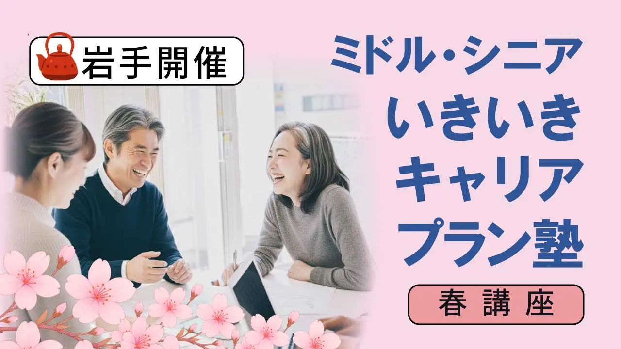 【5月23日（土）春講座スタート｜岩手開催】人生100年時代への挑戦！ミドル・シニアいきいきキャリアプラン塾（全4回＋キャリアコンサルティング2回）