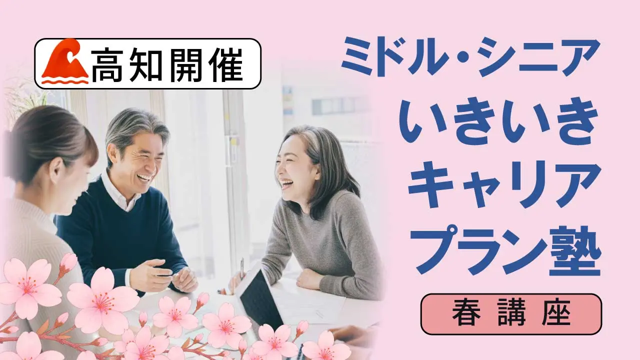 【5月18日（月）春講座スタート｜高知開催】人生100年時代への挑戦！ミドル・シニアいきいきキャリアプラン塾（全4回＋キャリアコンサルティング2回）