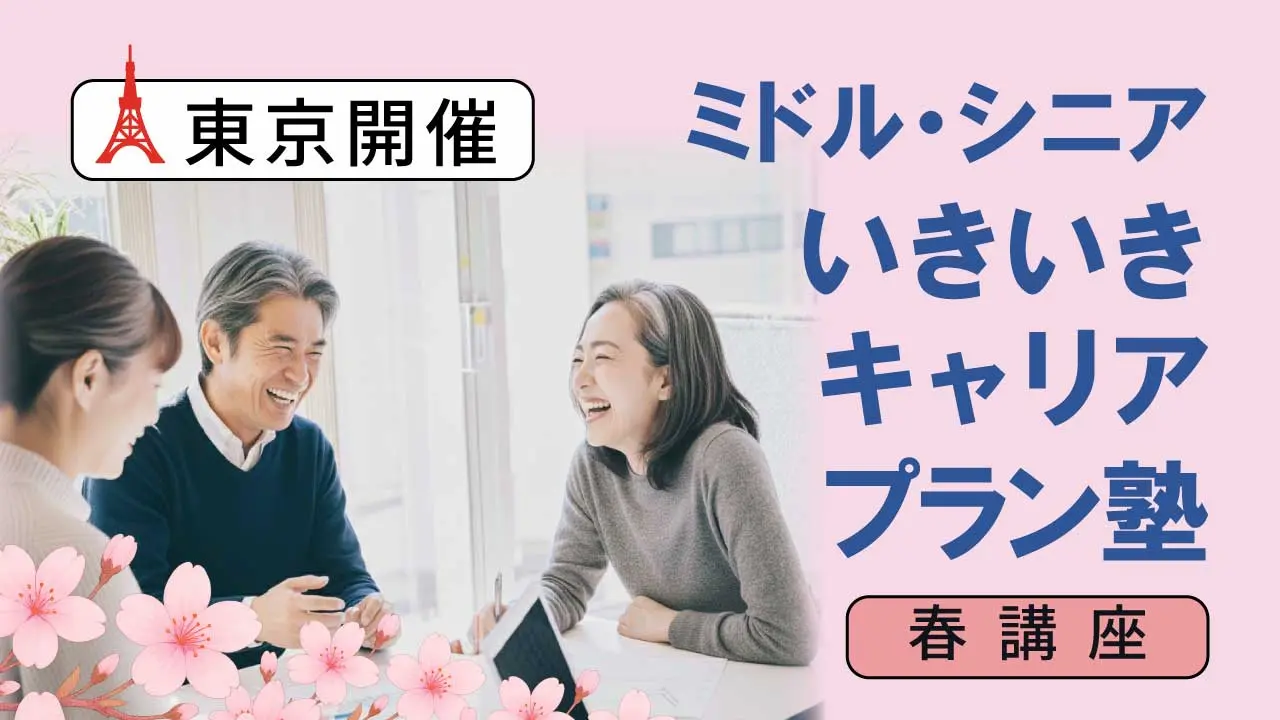 【5月30日（土）春講座スタート｜東京開催】人生100年時代への挑戦！ミドル・シニアいきいきキャリアプラン塾（全4回＋キャリアコンサルティング2回）