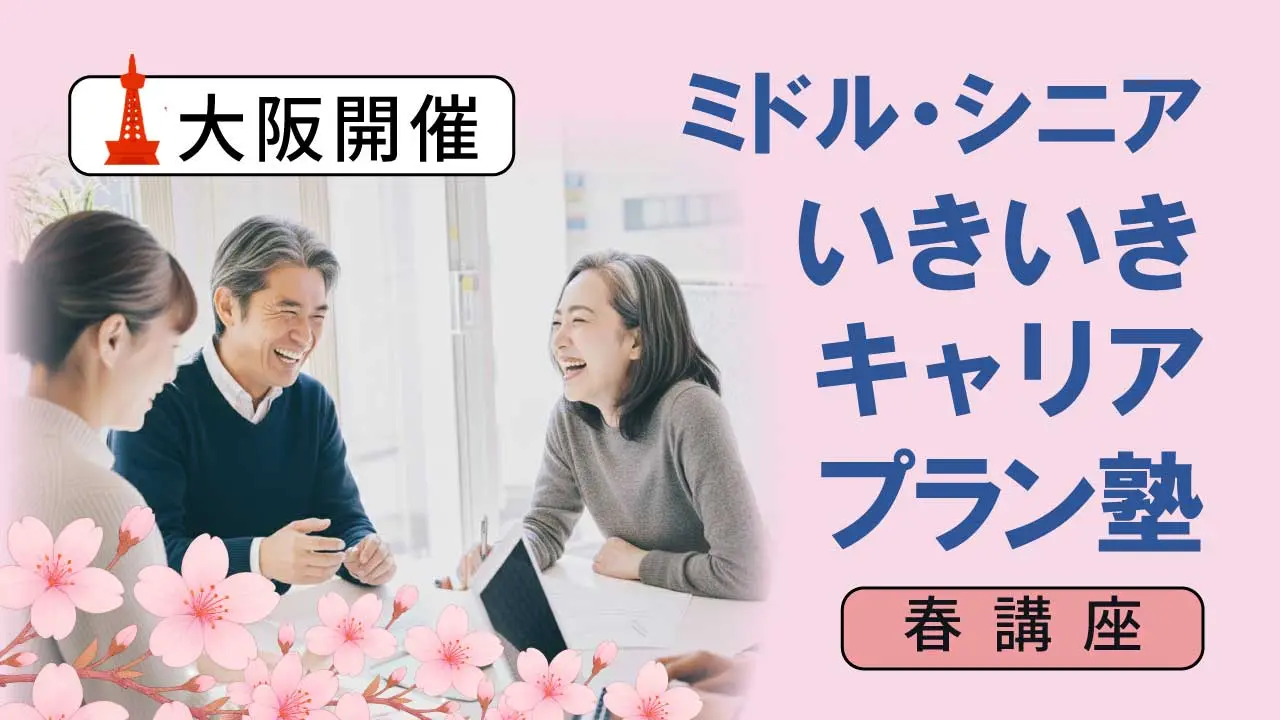 【5月30日（土）春講座スタート｜大阪開催】人生100年時代への挑戦！ミドル・シニアいきいきキャリアプラン塾（全4回＋キャリアコンサルティング2回）