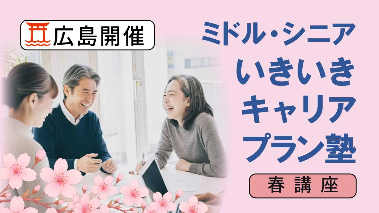 【5月23日（土）春講座スタート｜広島開催】人生100年時代への挑戦！ミドル・シニアいきいきキャリアプラン塾（全4回＋キャリアコンサルティング2回）