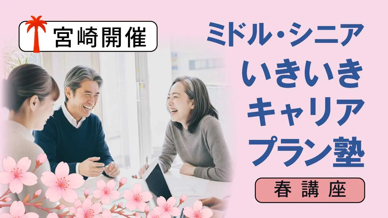 【5月18日（月）春講座スタート｜宮崎開催】人生100年時代への挑戦！ミドル・シニアいきいきキャリアプラン塾（全4回＋キャリアコンサルティング2回）