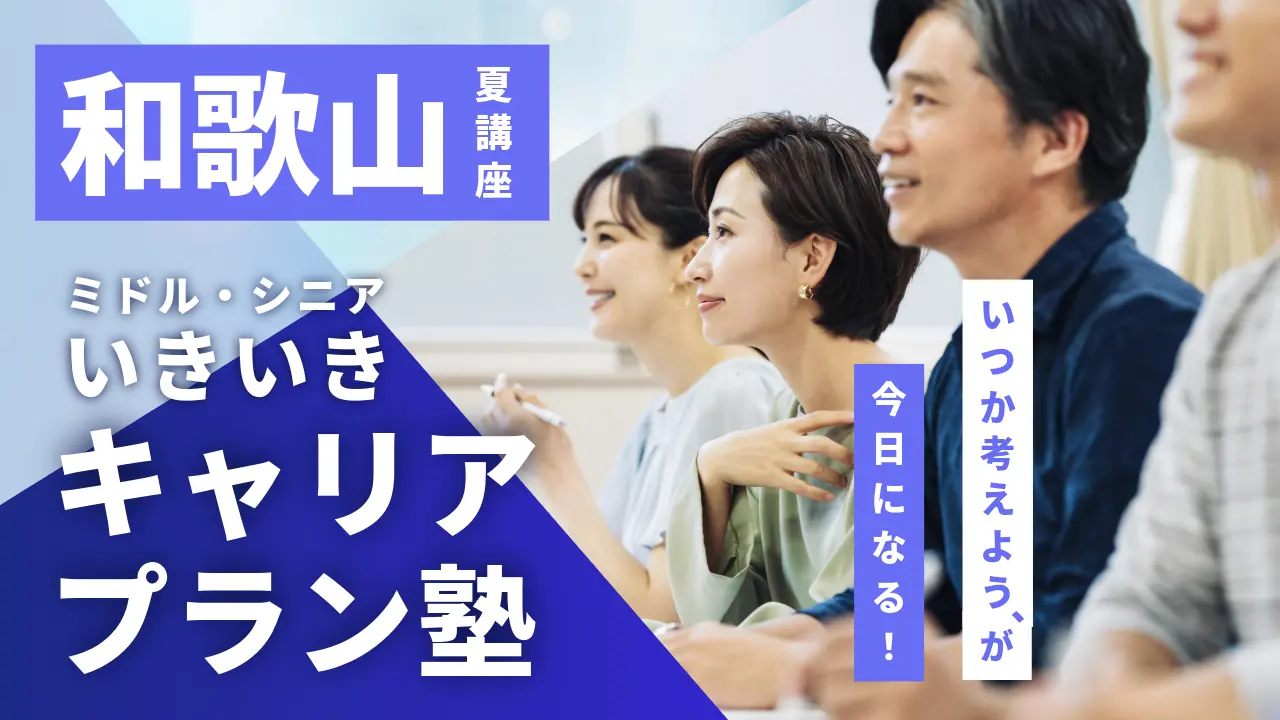 【7月31日（金）夏講座スタート｜和歌山開催】「いつか考えよう」が、今日になる！ミドル・シニアいきいきキャリアプラン塾（全4回＋キャリアコンサルティング）