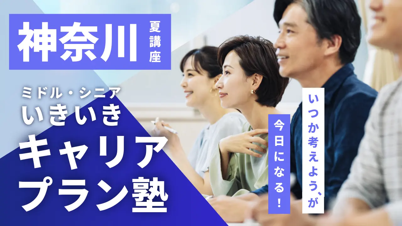 【7月25日（土）夏講座スタート｜神奈川開催】「いつか考えよう」が、今日になる！ミドル・シニアいきいきキャリアプラン塾（全4回＋キャリアコンサルティング）
