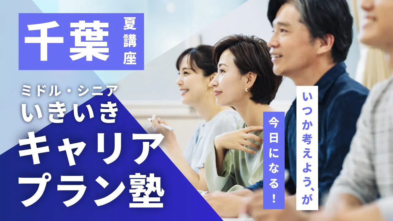 【7月25日（土）夏講座スタート｜千葉開催】「いつか考えよう」が、今日になる！ミドル・シニアいきいきキャリアプラン塾（全4回＋キャリアコンサルティング）
