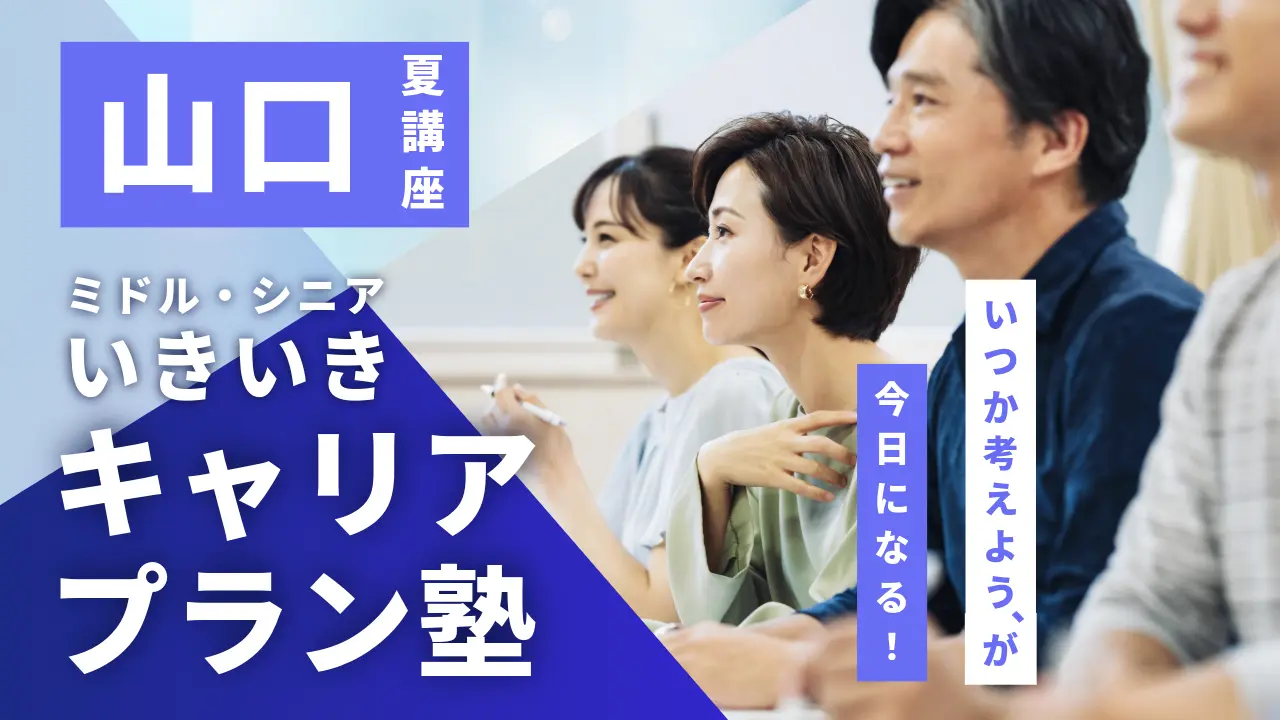【7月31日（金）夏講座スタート｜山口開催】「いつか考えよう」が、今日になる！ミドル・シニアいきいきキャリアプラン塾（全4回＋キャリアコンサルティング）