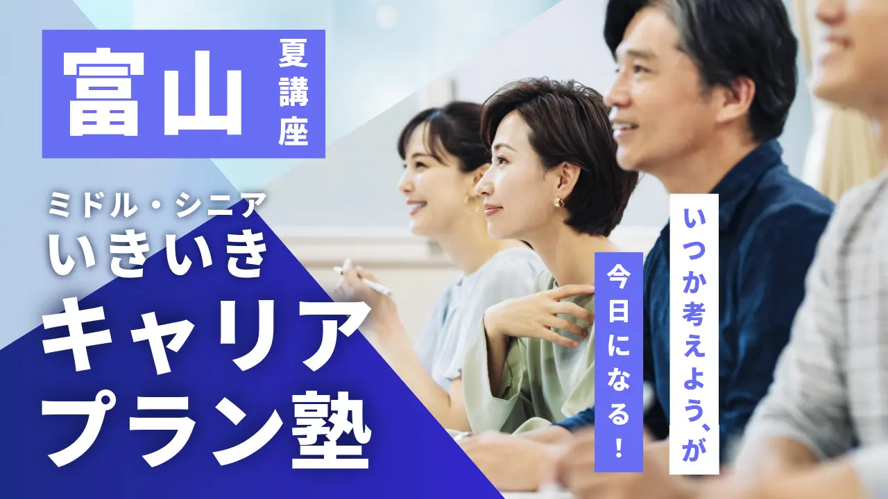 【7月17日（金）夏講座スタート｜富山開催】「いつか考えよう」が、今日になる！ミドル・シニアいきいきキャリアプラン塾（全4回＋キャリアコンサルティング）