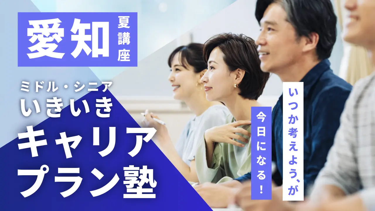 【7月8日（水）夏講座スタート｜愛知開催】「いつか考えよう」が、今日になる！ミドル・シニアいきいきキャリアプラン塾（全4回＋キャリアコンサルティング）