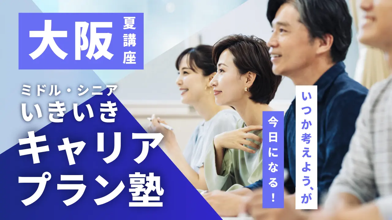 【8月1日（土）夏講座スタート｜大阪開催】「いつか考えよう」が、今日になる！ミドル・シニアいきいきキャリアプラン塾（全4回＋キャリアコンサルティング）