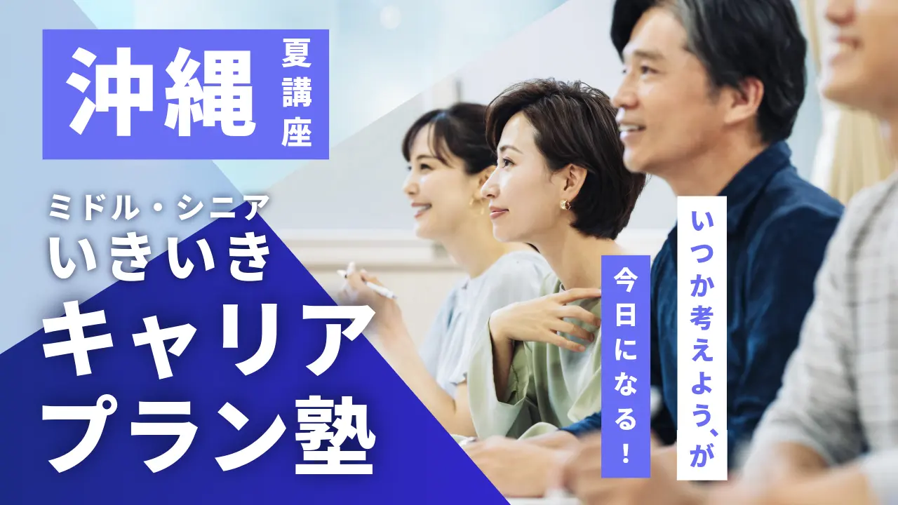 【7月18日（土）夏講座スタート｜沖縄開催】「いつか考えよう」が、今日になる！ミドル・シニアいきいきキャリアプラン塾（全4回＋キャリアコンサルティング）