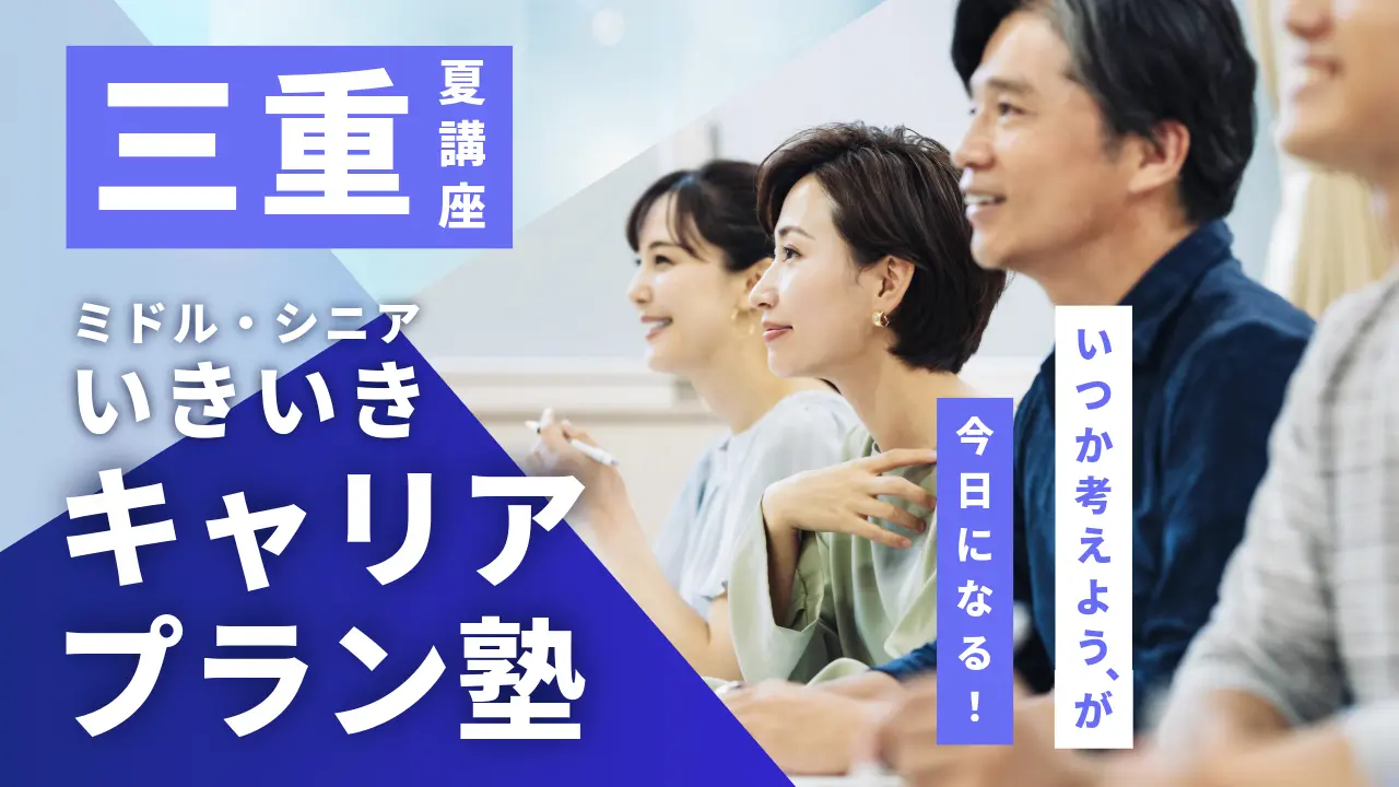【7月9日（木）夏講座スタート｜三重開催】「いつか考えよう」が、今日になる！ミドル・シニアいきいきキャリアプラン塾（全4回＋キャリアコンサルティング）
