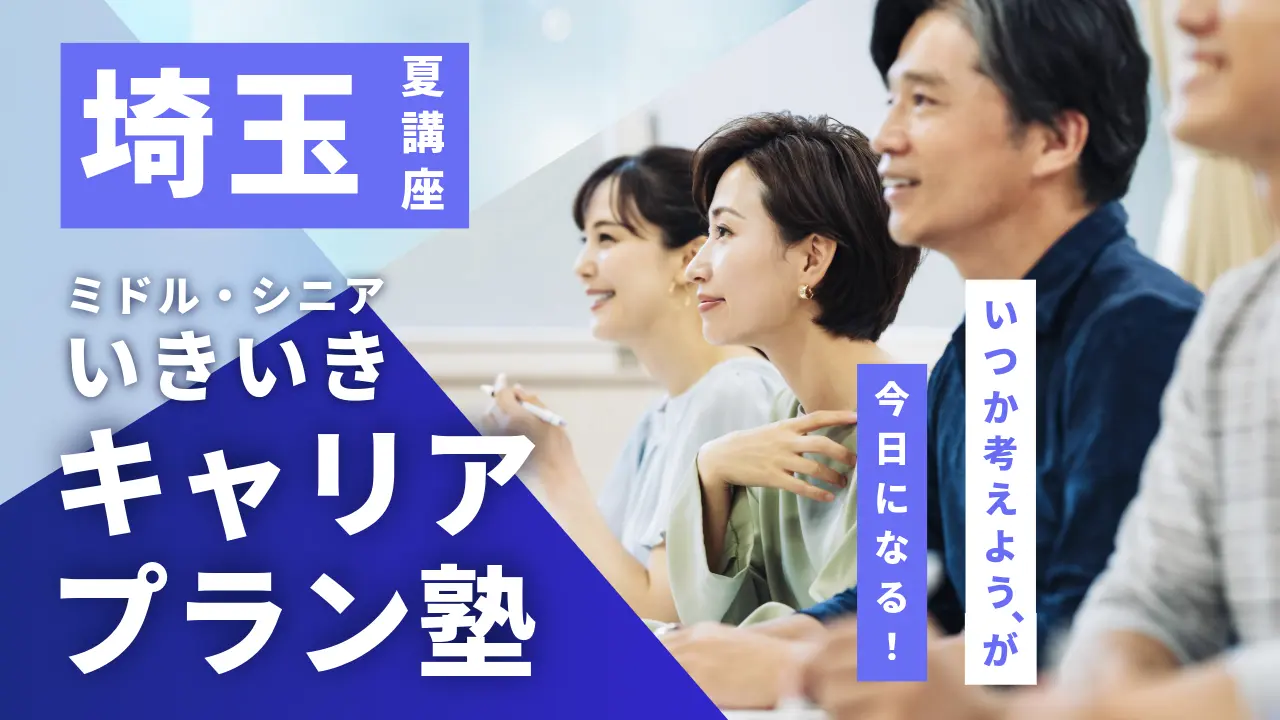 【7月16日（木）夏講座スタート｜埼玉開催】「いつか考えよう」が、今日になる！ミドル・シニアいきいきキャリアプラン塾（全4回＋キャリアコンサルティング）