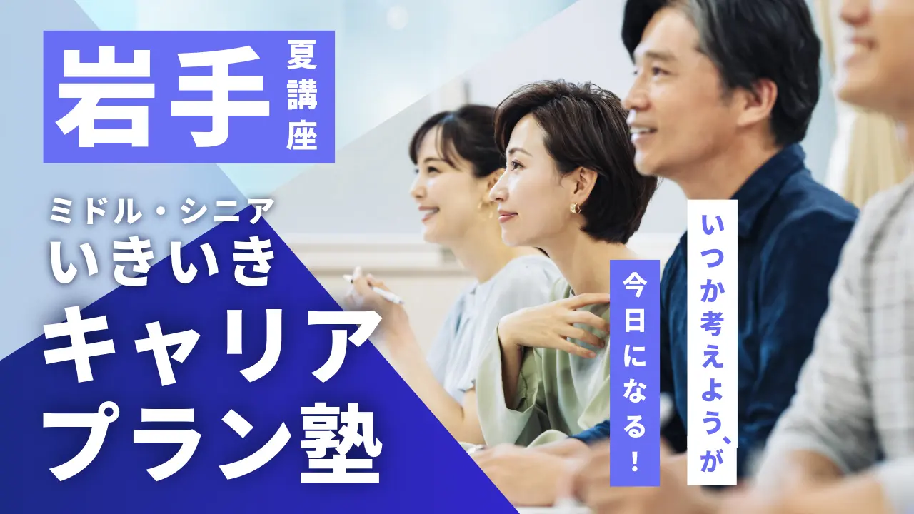 【7月25日（土）夏講座スタート｜岩手開催】「いつか考えよう」が、今日になる！ミドル・シニアいきいきキャリアプラン塾（全4回＋キャリアコンサルティング）