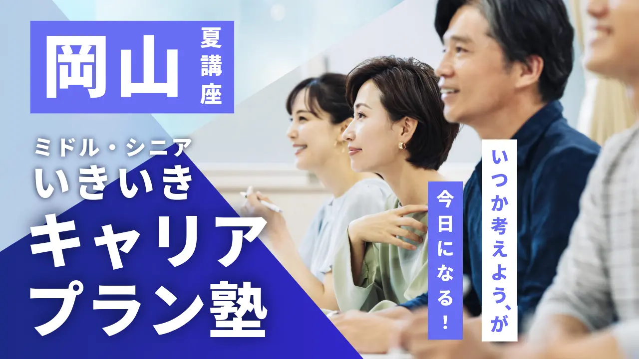 【7月25日（土）夏講座スタート｜岡山開催】「いつか考えよう」が、今日になる！ミドル・シニアいきいきキャリアプラン塾（全4回＋キャリアコンサルティング）