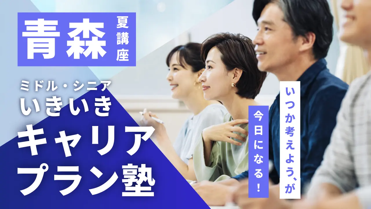【7月22日（水）夏講座スタート｜青森開催】「いつか考えよう」が、今日になる！ミドル・シニアいきいきキャリアプラン塾（全4回＋キャリアコンサルティング）