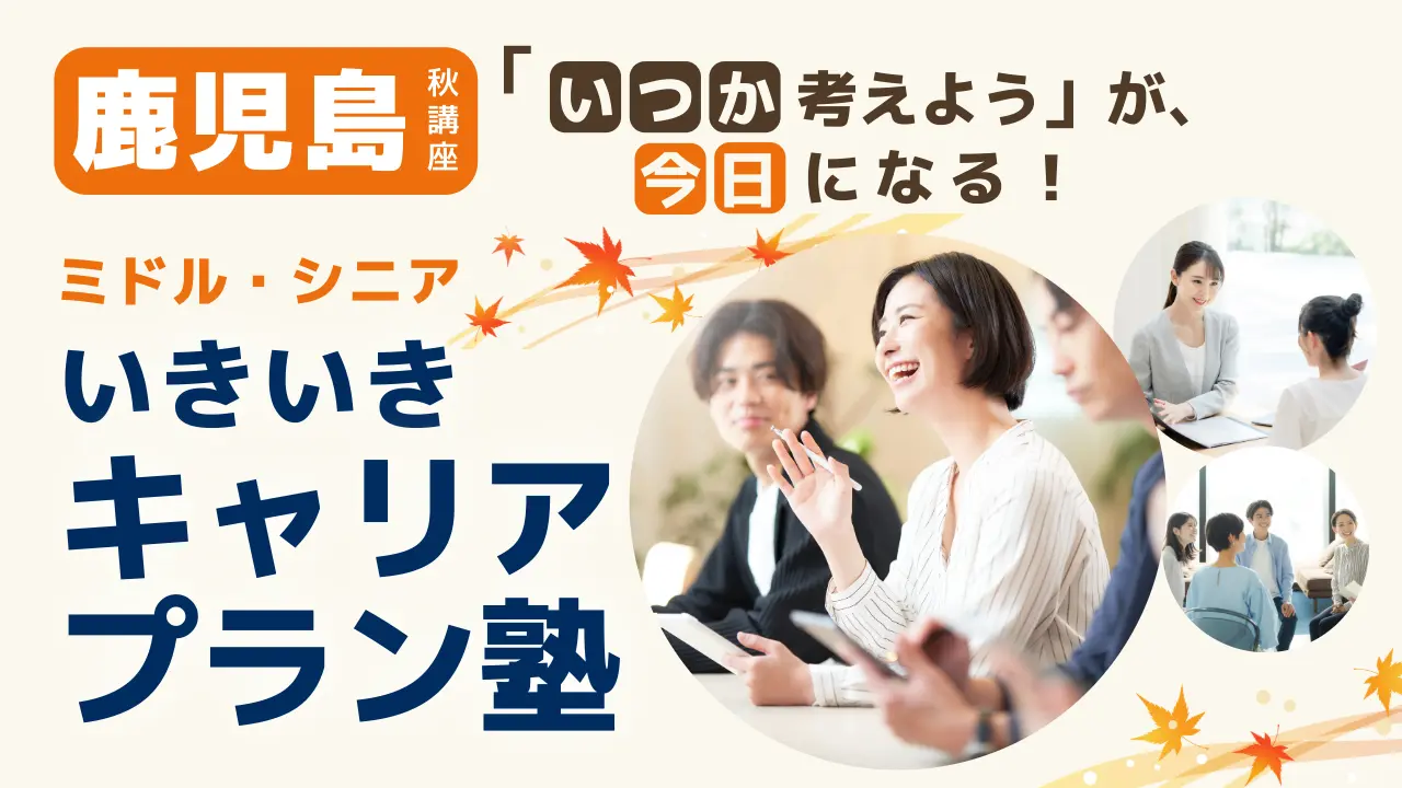 【10月3日（土）秋講座スタート｜鹿児島開催】「いつか考えよう」が、今日になる！ミドル・シニアいきいきキャリアプラン塾（全4回＋キャリアコンサルティング）