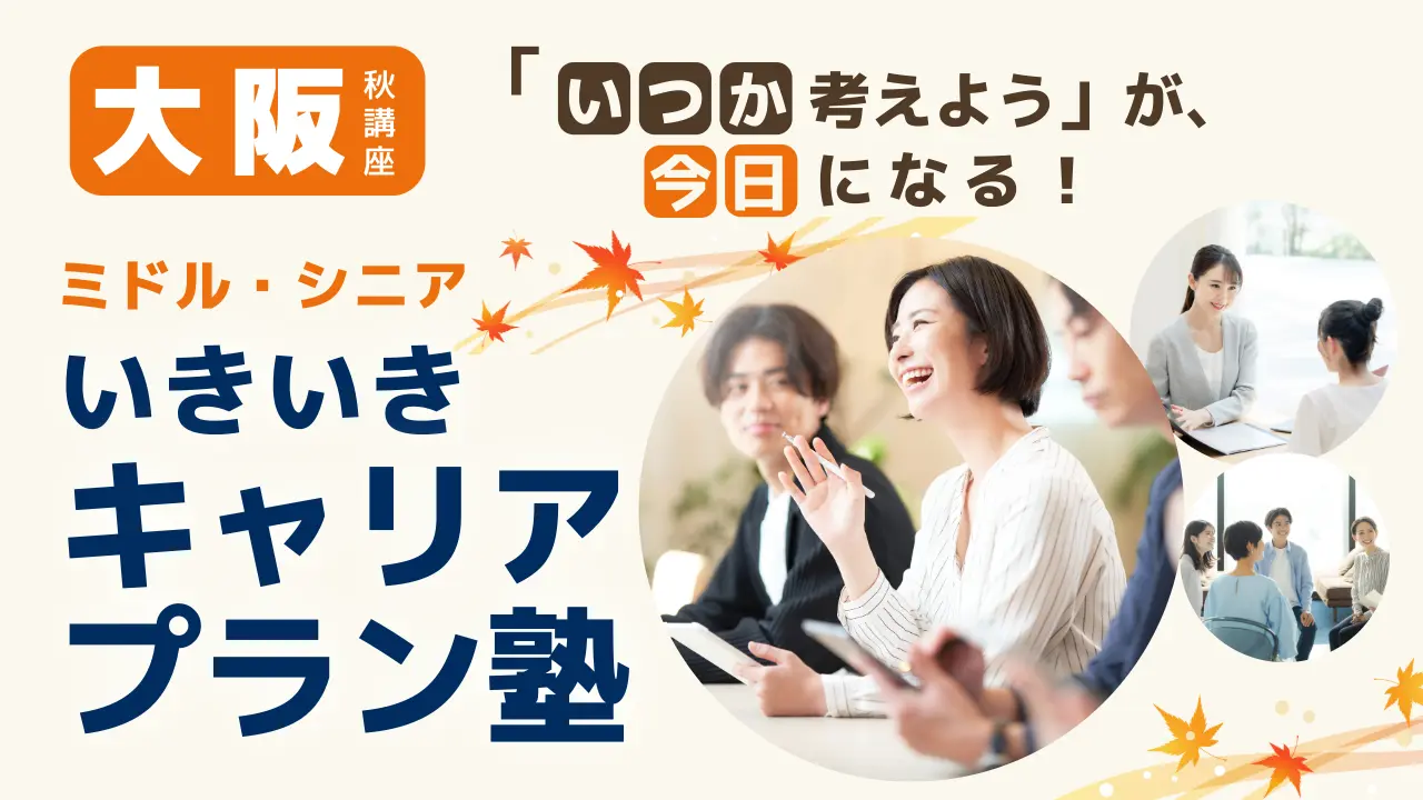 【11月7日（土）秋講座スタート｜大阪開催】「いつか考えよう」が、今日になる！ミドル・シニアいきいきキャリアプラン塾（全4回＋キャリアコンサルティング）