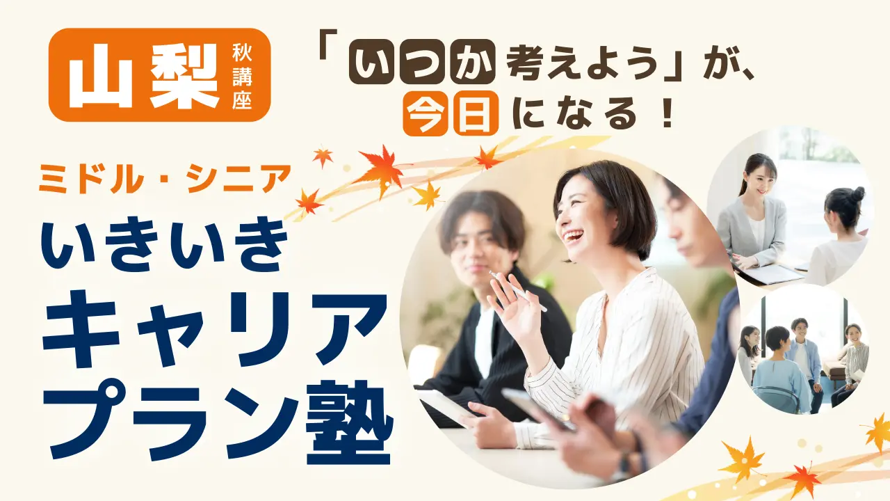 【10月2日（金）秋講座スタート｜山梨開催】「いつか考えよう」が、今日になる！ミドル・シニアいきいきキャリアプラン塾（全4回＋キャリアコンサルティング）