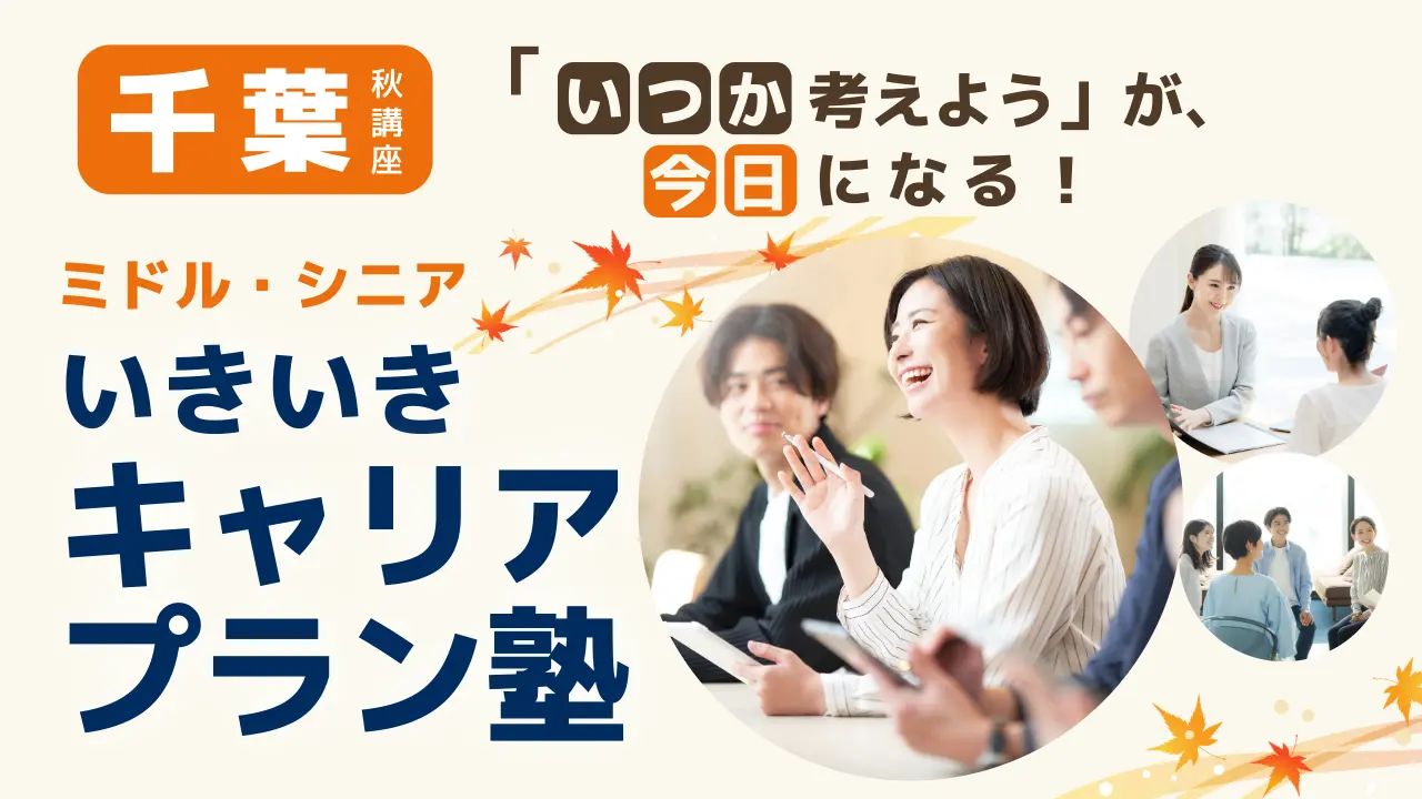 【10月17日（土）秋講座スタート｜千葉開催】「いつか考えよう」が、今日になる！ミドル・シニアいきいきキャリアプラン塾（全4回＋キャリアコンサルティング）