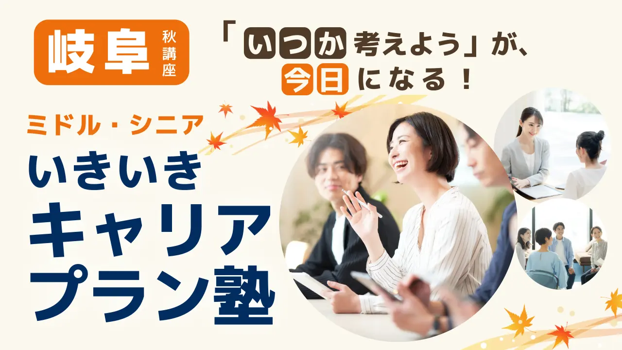 【10月28日（水）秋講座スタート｜岐阜開催】「いつか考えよう」が、今日になる！ミドル・シニアいきいきキャリアプラン塾（全4回＋キャリアコンサルティング）