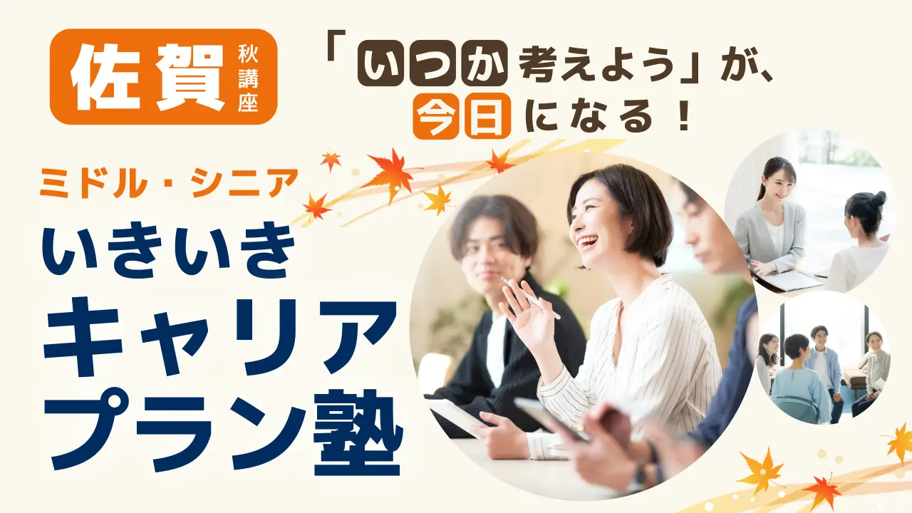 【11月21日（土）秋講座スタート｜佐賀開催】「いつか考えよう」が、今日になる！ミドル・シニアいきいきキャリアプラン塾（全4回＋キャリアコンサルティング）