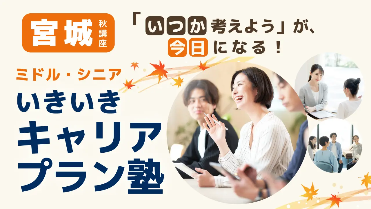 【10月10日（土）秋講座スタート｜宮城開催】「いつか考えよう」が、今日になる！ミドル・シニアいきいきキャリアプラン塾（全4回＋キャリアコンサルティング）