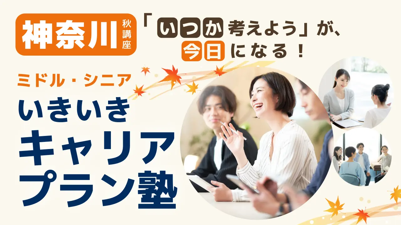 【9月25日（金）秋講座スタート｜神奈川開催】「いつか考えよう」が、今日になる！ミドル・シニアいきいきキャリアプラン塾（全4回＋キャリアコンサルティング）