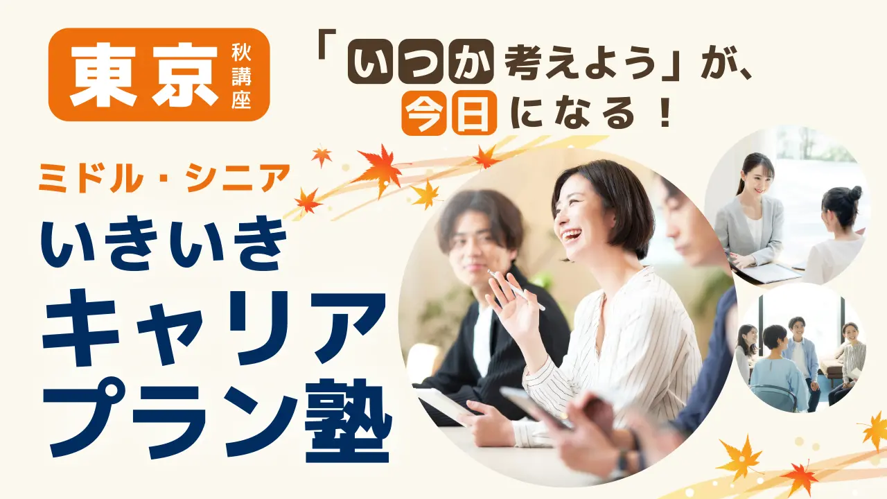 【10月3日（土）秋講座スタート｜東京開催（午後コース）】「いつか考えよう」が、今日になる！ミドル・シニアいきいきキャリアプラン塾（全4回＋キャリアコンサルティング）