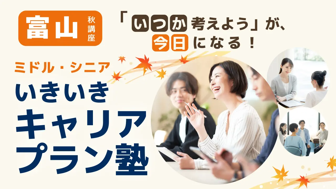 【10月2日（金）秋講座スタート｜富山開催】「いつか考えよう」が、今日になる！ミドル・シニアいきいきキャリアプラン塾（全4回＋キャリアコンサルティング）